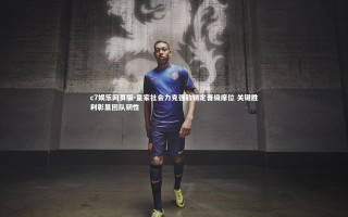 c7娱乐网页版-皇家社会力克强敌锁定晋级席位 关键胜利彰显团队韧性