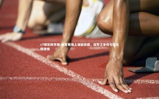 c7娱乐网页版-体育赛场上谁能称霸，冠军之争将引发无限激情