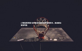 c7娱乐网页版-拉齐奥主场疲软连失关键积分，欧战席位岌岌可危