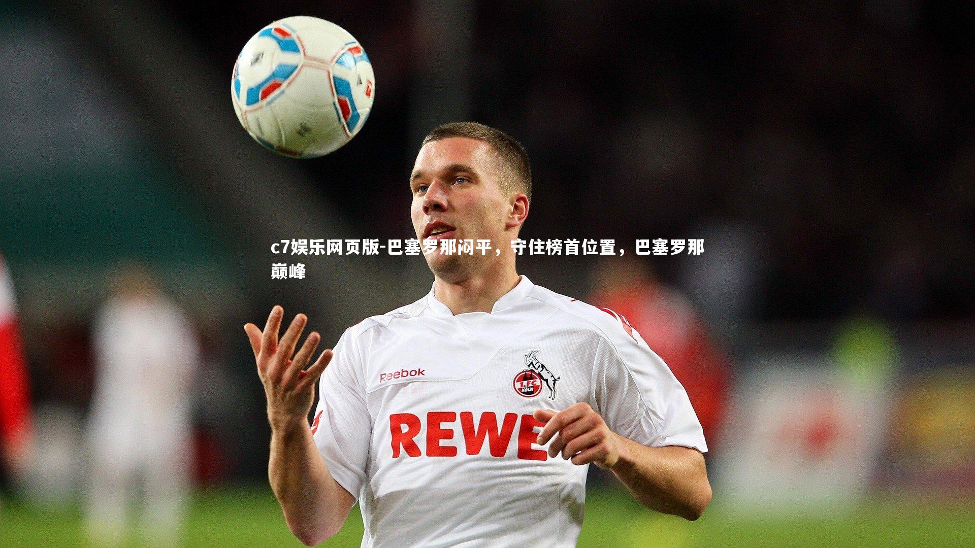 c7娱乐网页版-巴塞罗那闷平,守住榜首位置,巴塞罗那巅峰-第2张图片-c7娱乐网页版 c7娱乐网页版-巴塞罗那闷平,守住榜首位置,巴塞罗那巅峰-第2张图片-c7娱乐网页版
